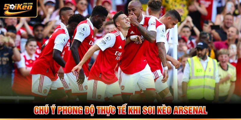 Chú ý phong độ thực tế khi soi bộ Arsenal