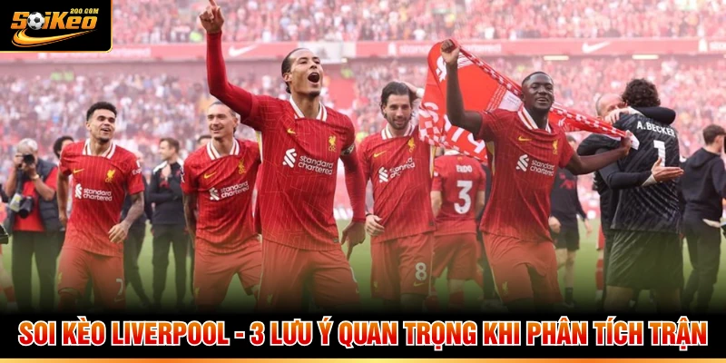 Soi Kèo Liverpool - 3 Lưu Ý Quan Trọng Khi Phân Tích Trận