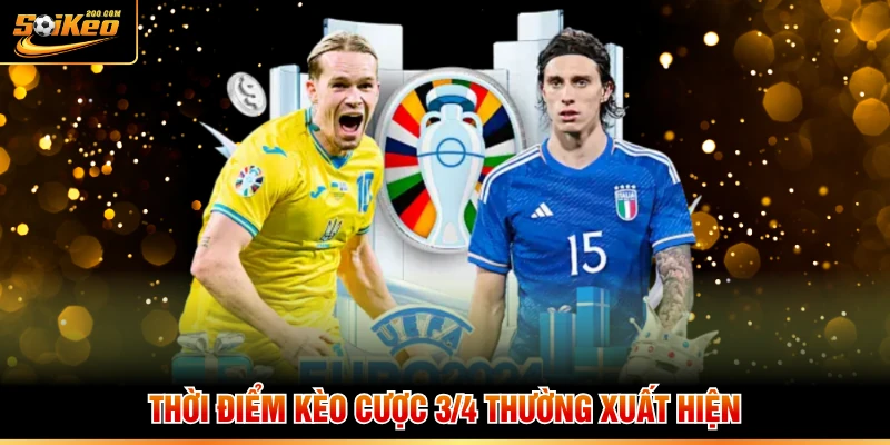 Thời điểm kèo cược 3/4 thường xuất hiện
